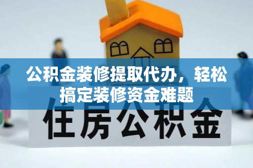 东区公积金装修提取代办，轻松搞定装修资金难题