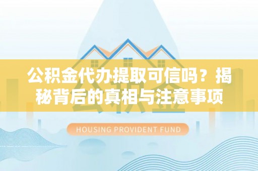 东区公积金代办提取可信吗？揭秘背后的真相与注意事项
