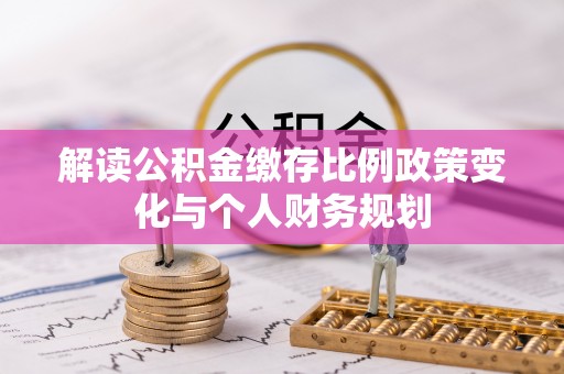 东区解读公积金缴存比例政策变化与个人财务规划