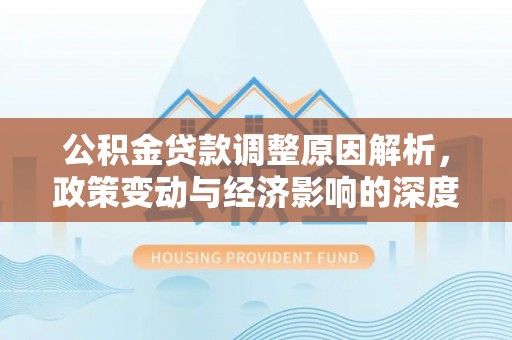 东区公积金贷款调整原因解析，政策变动与经济影响的深度探讨