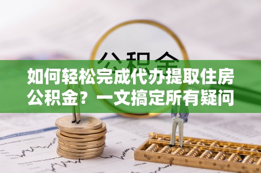 东区如何轻松完成代办提取住房公积金？一文搞定所有疑问