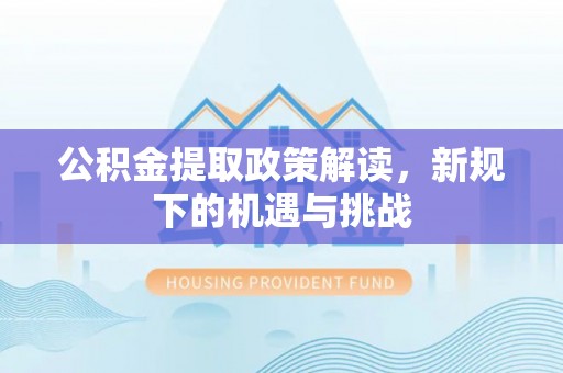 东区公积金提取政策解读，新规下的机遇与挑战