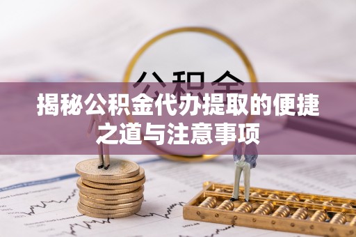 东区揭秘公积金代办提取的便捷之道与注意事项