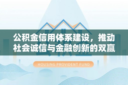 东区公积金信用体系建设，推动社会诚信与金融创新的双赢之道