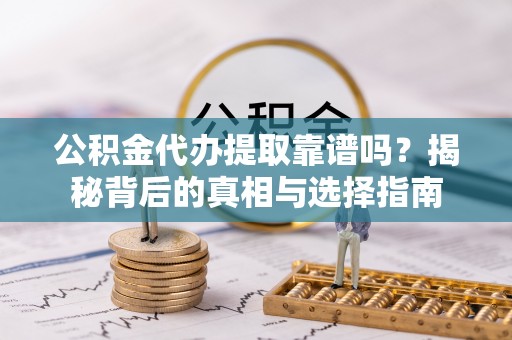 东区公积金代办提取靠谱吗？揭秘背后的真相与选择指南