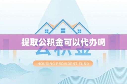 东区提取公积金可以代办吗