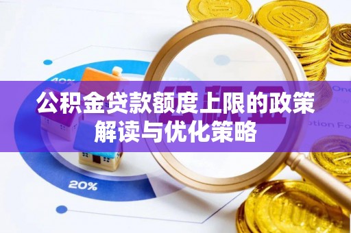 东区公积金贷款额度上限的政策解读与优化策略