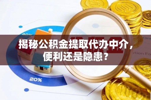 东区揭秘公积金提取代办中介，便利还是隐患？