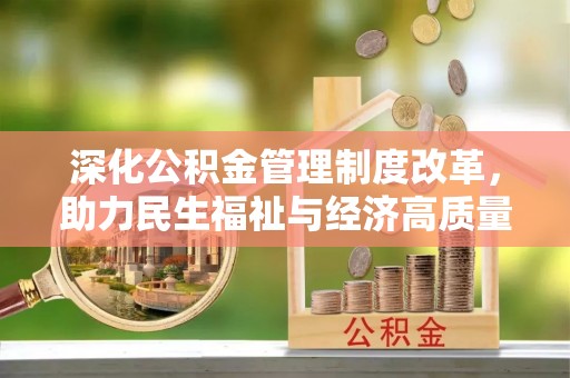 东区深化公积金管理制度改革，助力民生福祉与经济高质量发展