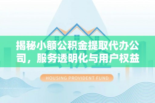 东区揭秘小额公积金提取代办公司，服务透明化与用户权益保障