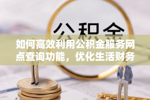 东区如何高效利用公积金服务网点查询功能，优化生活财务管理