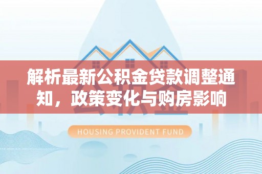 东区解析最新公积金贷款调整通知，政策变化与购房影响