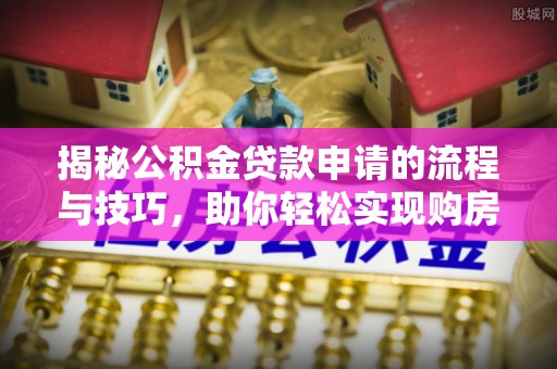 东区揭秘公积金贷款申请的流程与技巧，助你轻松实现购房梦