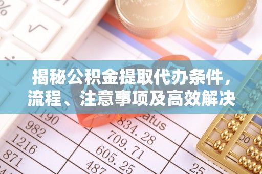 东区揭秘公积金提取代办条件，流程、注意事项及高效解决方案