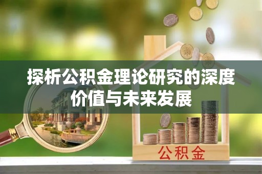 东区探析公积金理论研究的深度价值与未来发展