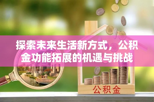 东区探索未来生活新方式，公积金功能拓展的机遇与挑战