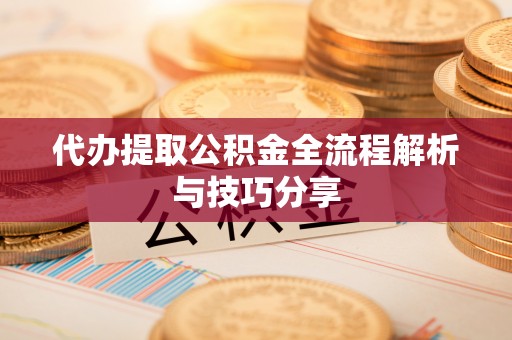 东区代办提取公积金全流程解析与技巧分享