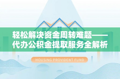 东区轻松解决资金周转难题——代办公积金提取服务全解析