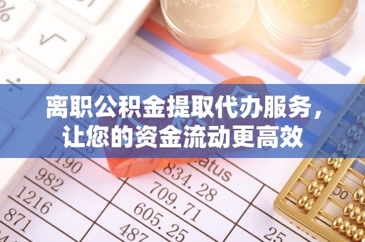 东区离职公积金提取代办服务，让您的资金流动更高效