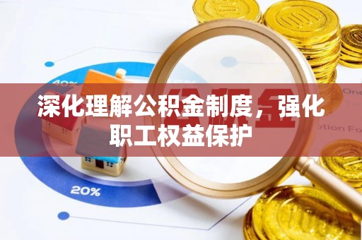 东区深化理解公积金制度，强化职工权益保护