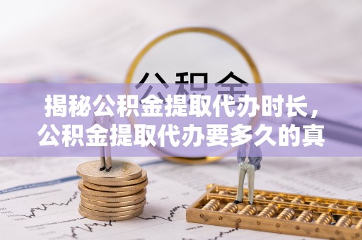 东区揭秘公积金提取代办时长，公积金提取代办要多久的真相与攻略