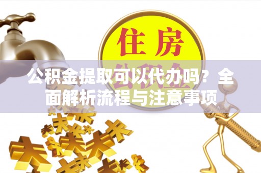 东区公积金提取可以代办吗？全面解析流程与注意事项