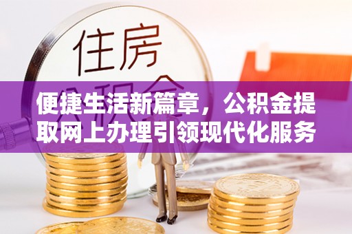东区便捷生活新篇章，公积金提取网上办理引领现代化服务