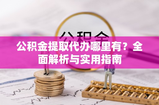 东区公积金提取代办哪里有？全面解析与实用指南