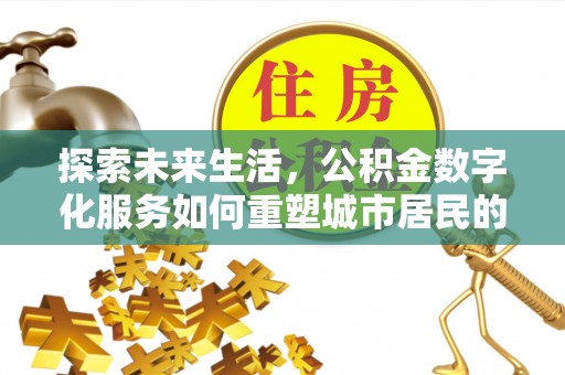 东区探索未来生活，公积金数字化服务如何重塑城市居民的财务管理
