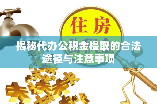 东区揭秘代办公积金提取的合法途径与注意事项