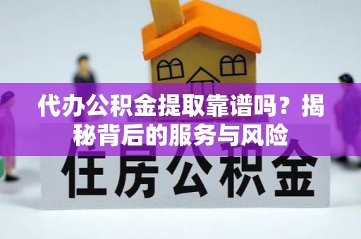 东区代办公积金提取靠谱吗？揭秘背后的服务与风险