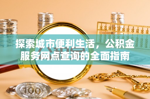 东区探索城市便利生活，公积金服务网点查询的全面指南