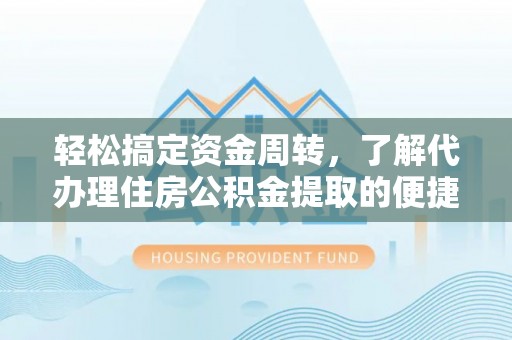 东区轻松搞定资金周转，了解代办理住房公积金提取的便捷之道