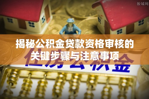 东区揭秘公积金贷款资格审核的关键步骤与注意事项