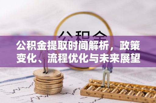 东区公积金提取时间解析，政策变化、流程优化与未来展望