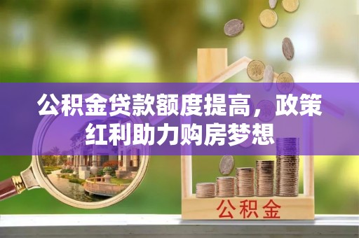 东区公积金贷款额度提高，政策红利助力购房梦想