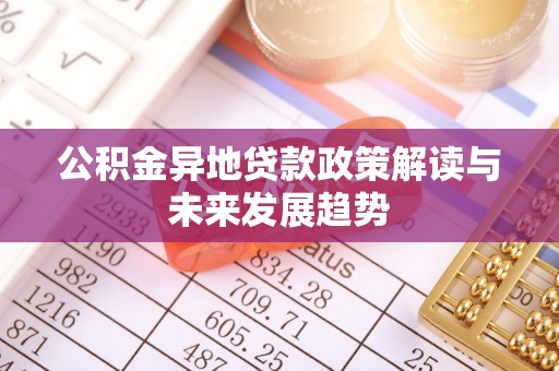 东区公积金异地贷款政策解读与未来发展趋势