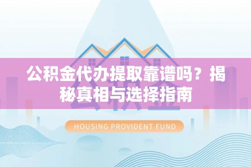 东区公积金代办提取靠谱吗？揭秘真相与选择指南