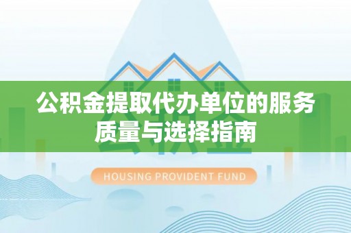 东区公积金提取代办单位的服务质量与选择指南
