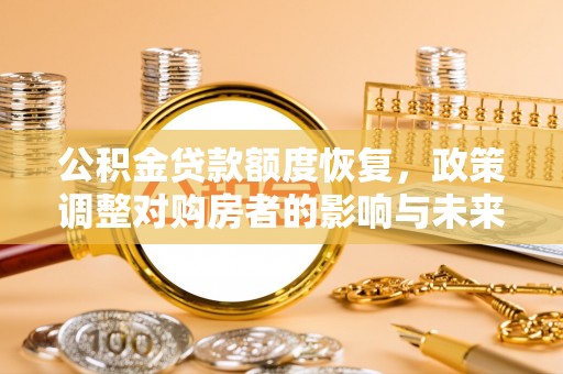 东区公积金贷款额度恢复，政策调整对购房者的影响与未来展望