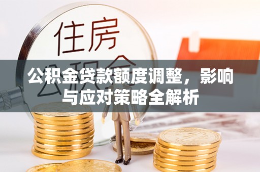 东区公积金贷款额度调整，影响与应对策略全解析