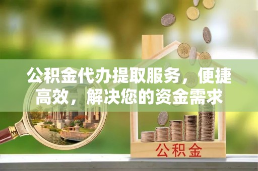 东区公积金代办提取服务，便捷高效，解决您的资金需求
