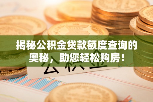 东区揭秘公积金贷款额度查询的奥秘，助您轻松购房！