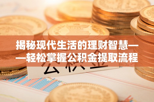 东区揭秘现代生活的理财智慧——轻松掌握公积金提取流程的实用指南