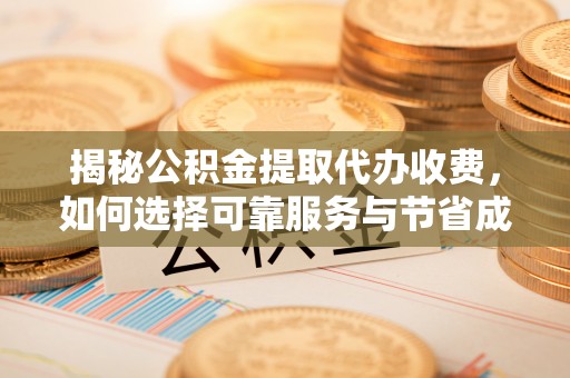 东区揭秘公积金提取代办收费，如何选择可靠服务与节省成本？