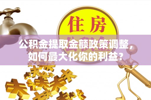 东区公积金提取金额政策调整，如何最大化你的利益？