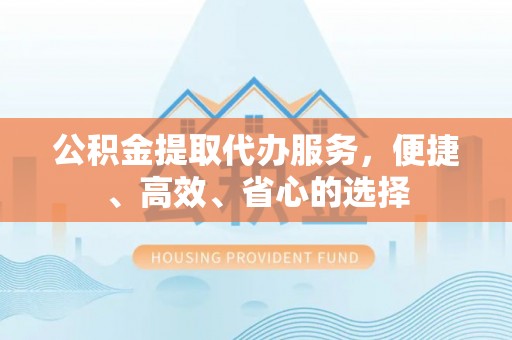 东区公积金提取代办服务，便捷、高效、省心的选择