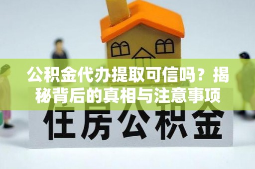 东区公积金代办提取可信吗？揭秘背后的真相与注意事项