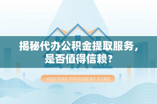 东区揭秘代办公积金提取服务，是否值得信赖？