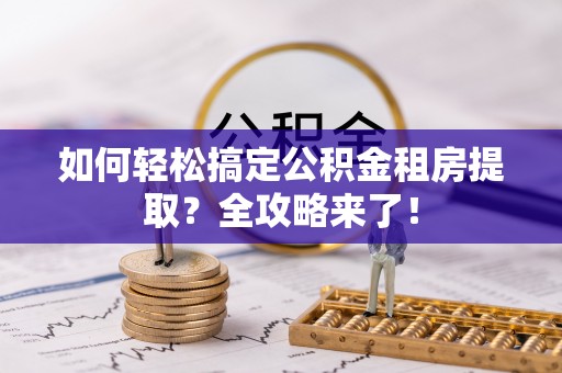 东区如何轻松搞定公积金租房提取？全攻略来了！